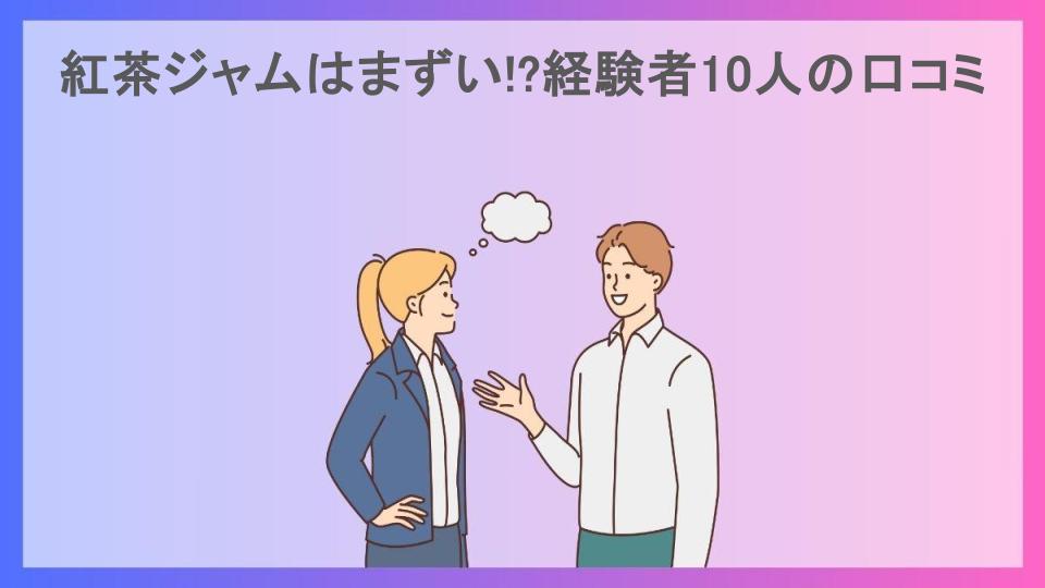 紅茶ジャムはまずい!?経験者10人の口コミ